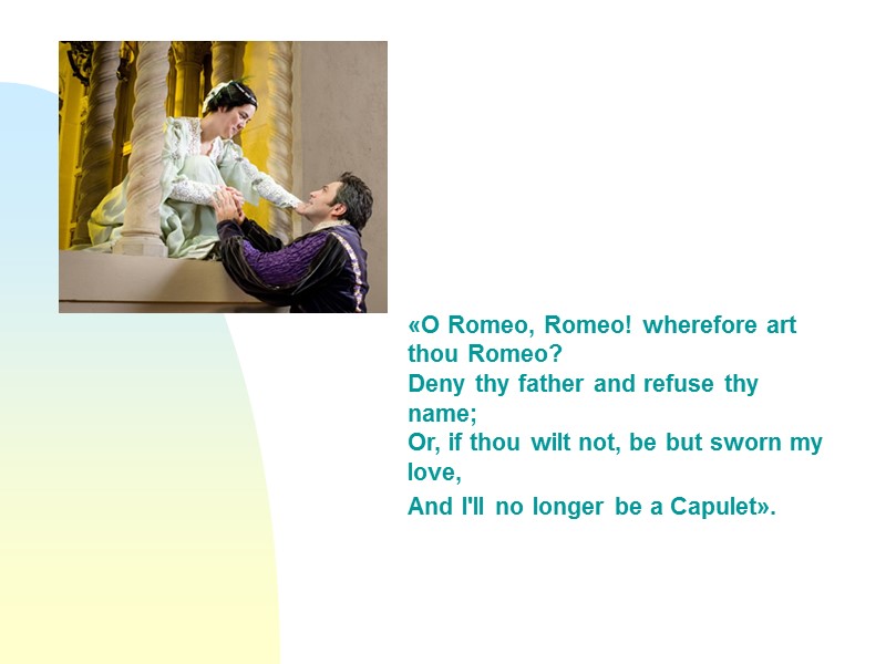«O Romeo, Romeo! wherefore art thou Romeo? Deny thy father and refuse thy name;